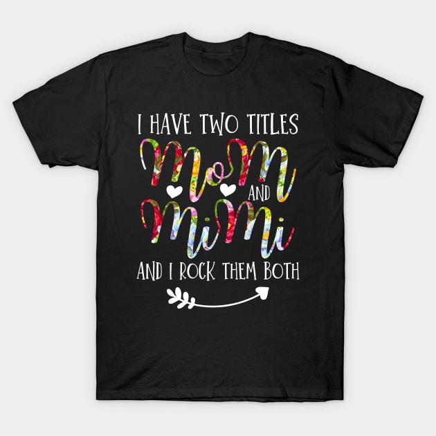 I Have Two Titles Mom And Mimi Flowers Floral Mother's Day Gift T-Shirt by Arts-lf